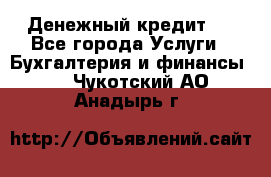 Денежный кредит ! - Все города Услуги » Бухгалтерия и финансы   . Чукотский АО,Анадырь г.